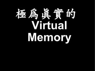 極為真實的
 Virtual
 Memory
 