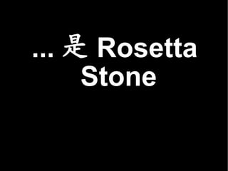 ... 是 Rosetta
     Stone
 
