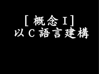 [ 概念 I]
以 C 語言建構
 