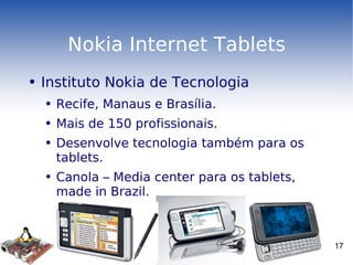 Nokia Internet Tablets Instituto Nokia de Tecnologia Recife, Manaus e Brasília. Mais de 150 profissionais. Desenvolve tecnologia também para os tablets. Canola – Media center para os tablets, made in Brazil. 