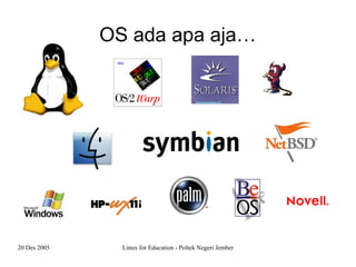 20 Des 2005 Linux for Education - Poltek Negeri Jember
OS ada apa aja…
 