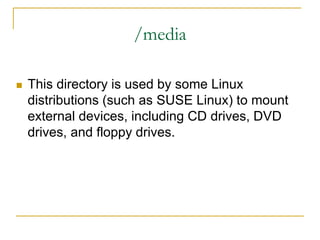 /media
 This directory is used by some Linux
distributions (such as SUSE Linux) to mount
external devices, including CD drives, DVD
drives, and floppy drives.
 
