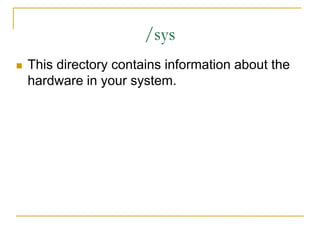 /sys
 This directory contains information about the
hardware in your system.
 