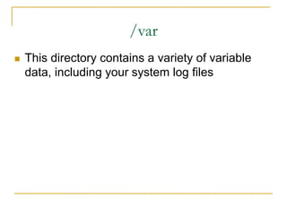 /var
 This directory contains a variety of variable
data, including your system log files
 