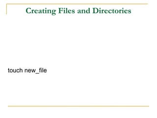 Creating Files and Directories
touch new_file
 