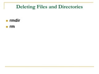 Deleting Files and Directories
 rmdir
 rm
 