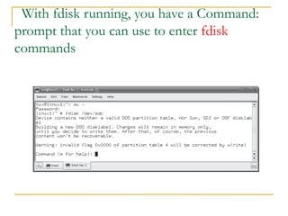 With fdisk running, you have a Command:
prompt that you can use to enter fdisk
commands
 