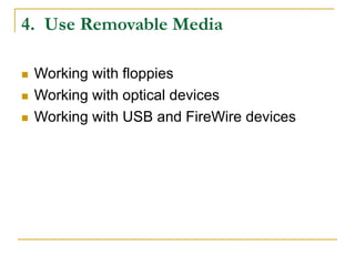 4. Use Removable Media
 Working with floppies
 Working with optical devices
 Working with USB and FireWire devices
 