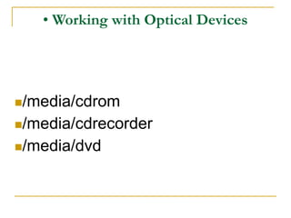 • Working with Optical Devices
/media/cdrom
/media/cdrecorder
/media/dvd
 
