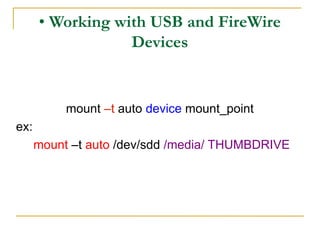 • Working with USB and FireWire
Devices
mount –t auto device mount_point
ex:
mount –t auto /dev/sdd /media/ THUMBDRIVE
 
