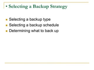 • Selecting a Backup Strategy
 Selecting a backup type
 Selecting a backup schedule
 Determining what to back up
 