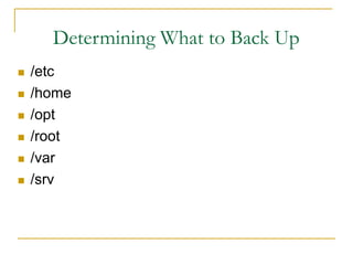 Determining What to Back Up
 /etc
 /home
 /opt
 /root
 /var
 /srv
 