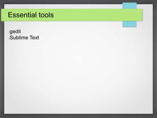 Essential tools 
gedit 
Sublime Text 
 