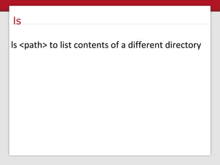 ls ls <path> to list contents of a different directory 