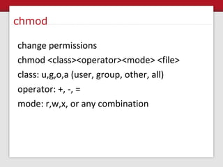 chmod change permissions chmod <class><operator><mode> <file> class: u,g,o,a (user, group, other, all) operator: +, -, = m...