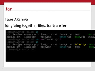 tar Tape ARchive for gluing together files, for transfer lorna@taygete:~/talks$   ls cherries.jpg  example.php  long_file....