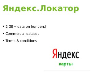 Яндекс.Локатор
• 2 GB+ data on front end
• Commercial dataset
• Terms & conditions
 