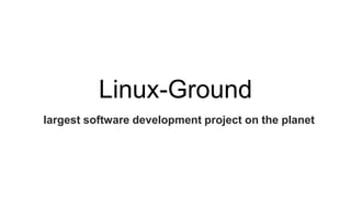 Linux-Ground
largest software development project on the planet
 