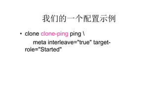 我们的一个配置示例
• clone clone-ping ping 
     meta interleave="true" target-
  role="Started"
 