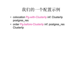 我们的一个配置示例
• colocation Pg-with-ClusterIp inf: ClusterIp
  postgres_res
• order Pg-before-ClusterIp inf: postgres_res
  ClusterIp
 