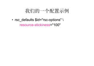 我们的一个配置示例
• rsc_defaults $id="rsc-options" 
     resource-stickiness="100"
 