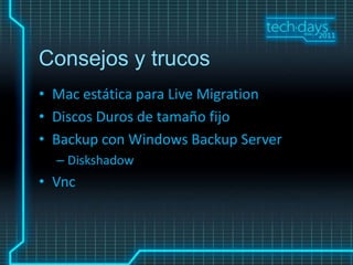 Consejos y trucos
• Mac estática para Live Migration
• Discos Duros de tamaño fijo
• Backup con Windows Backup Server
  – Diskshadow
• Vnc
 