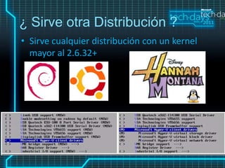 ¿ Sirve otra Distribución ?
• Sirve cualquier distribución con un kernel
  mayor al 2.6.32+
 
