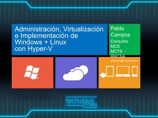Administración, Virtualización   Pablo
e Implementación de              Campos
Windows + Linux                  Consultor
                                 MCS
con Hyper-V                      MCTS -
                                 RHCSA
                                 pcampos@microsoft.com
 