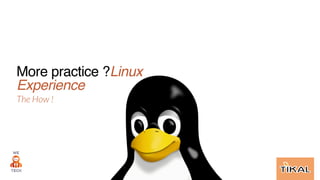 More practice ?Linux
Experience
The How !
 