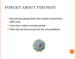 FORGET ABOUT VIRUSES!!
 Security has always been the number one priority
with Linux
 Linux has a robust security system
 There do not exist viruses for the Linux platform
 