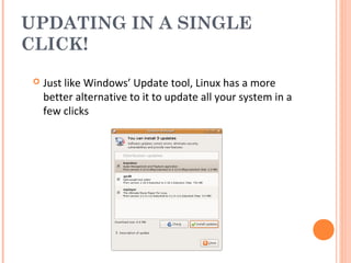 UPDATING IN A SINGLE
CLICK!
 Just like Windows’ Update tool, Linux has a more
better alternative to it to update all your system in a
few clicks
 