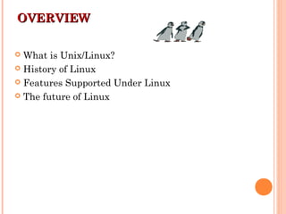 OVERVIEWOVERVIEW
 What is Unix/Linux?
 History of Linux
 Features Supported Under Linux
 The future of Linux
 
