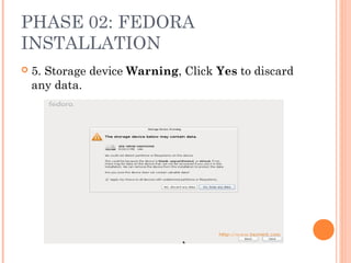 PHASE 02: FEDORA
INSTALLATION
 5. Storage device Warning, Click Yes to discard
any data.
 
