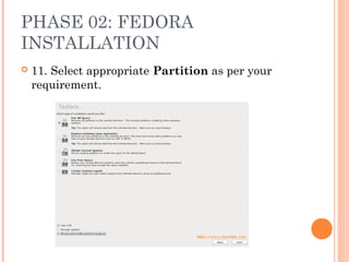 PHASE 02: FEDORA
INSTALLATION
 11. Select appropriate Partition as per your
requirement.
 