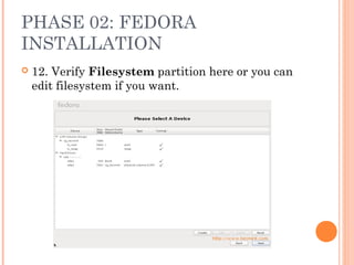 PHASE 02: FEDORA
INSTALLATION
 12. Verify Filesystem partition here or you can
edit filesystem if you want.
 