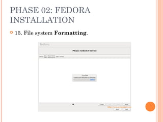 PHASE 02: FEDORA
INSTALLATION
 15. File system Formatting.
 