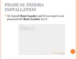 PHASE 02: FEDORA
INSTALLATION
 16. Install Boot Loader and if you want to set
password for Boot Loader set it.
 
