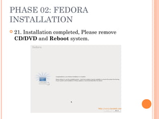 PHASE 02: FEDORA
INSTALLATION
 21. Installation completed, Please remove
CD/DVD and Reboot system.
 