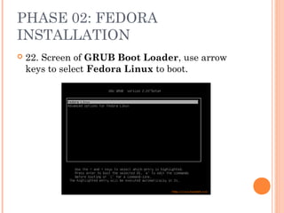 PHASE 02: FEDORA
INSTALLATION
 22. Screen of GRUB Boot Loader, use arrow
keys to select Fedora Linux to boot.
 