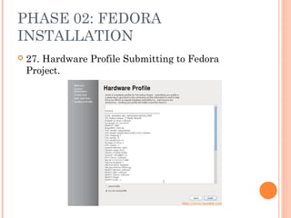 PHASE 02: FEDORA
INSTALLATION
 27. Hardware Profile Submitting to Fedora
Project.
 