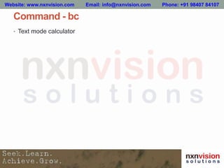 Command - bc
• Text mode calculator
Website: www.nxnvision.com Email: info@nxnvision.com Phone: +91 98407 84107
 