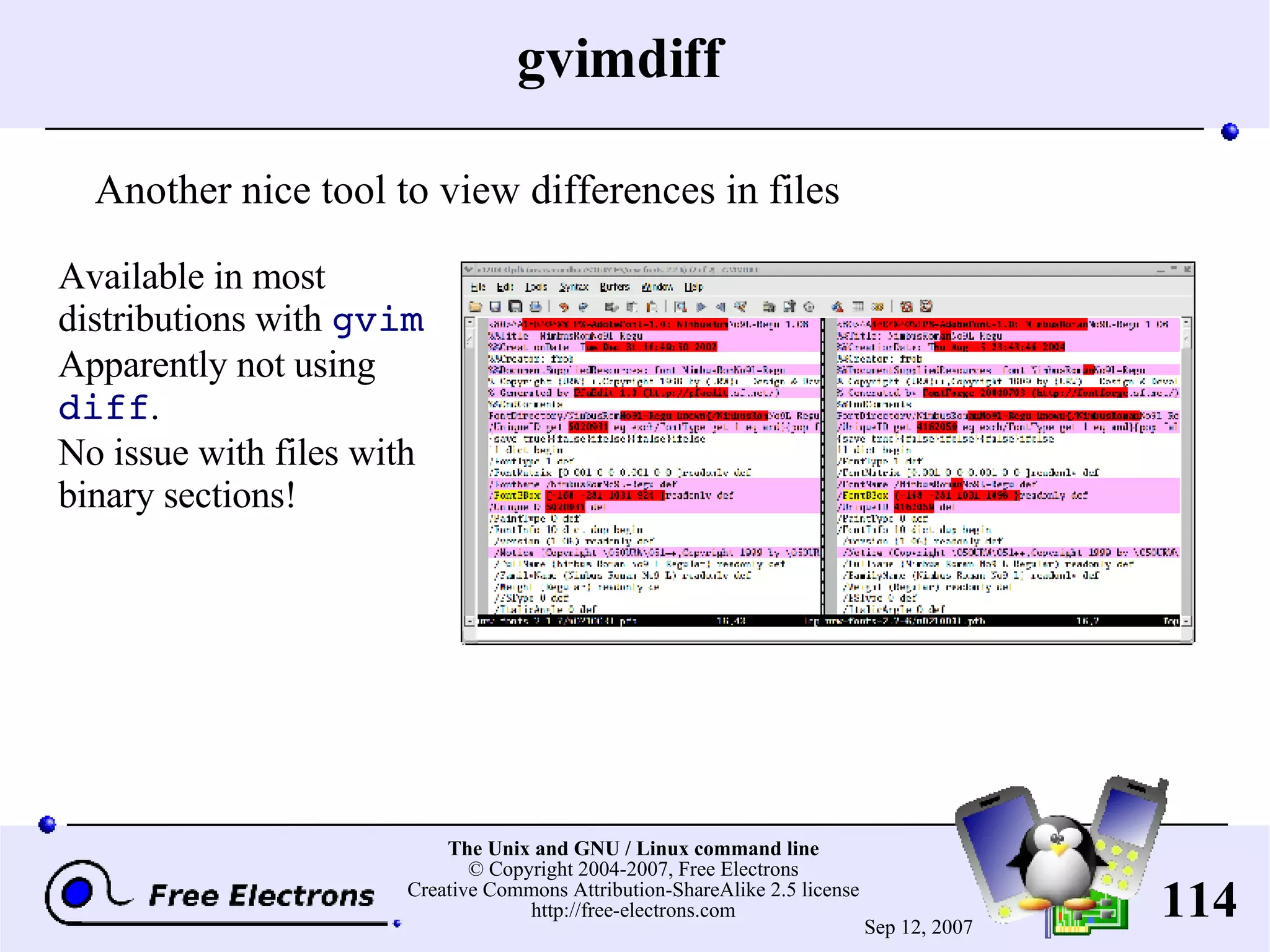 gvimdiff Another nice tool to view differences in files Available in most distributions with gvim Apparently not using diff . No issue with files with binary sections! 