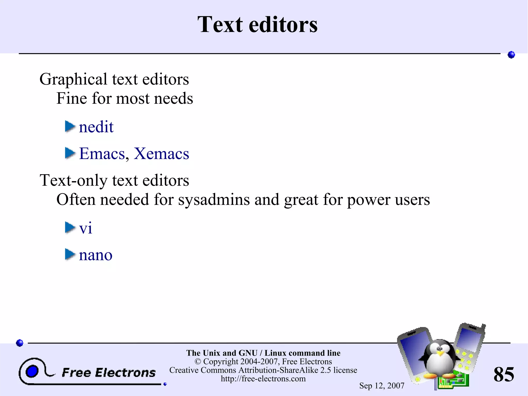 Text editors Graphical text editors Fine for most needs nedit Emacs , Xemacs Text-only text editors Often needed for sysadmins and great for power users vi nano 