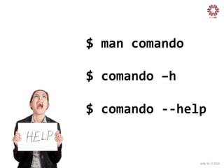 $	
  man	
  comando	
  
$	
  comando	
  –h	
  
$	
  comando	
  -­‐-­‐help
	
  

João	
  Sá	
  //	
  2013	
  

 
