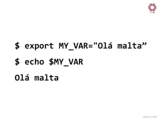 $	
  export	
  MY_VAR="Olá	
  malta”
	
  
$	
  echo	
  $MY_VAR	
  
Olá	
  malta	
  

João	
  Sá	
  //	
  2013	
  

 
