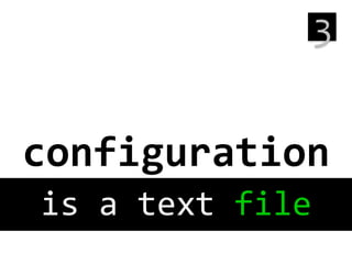 3
	
  

configuration
	
  
is	
  a	
  text	
  file
	
  

 