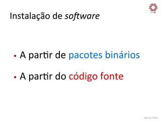 Instalação	
  de	
  soDware	
  

§ 

A	
  parXr	
  de	
  pacotes	
  binários	
  

§ 

A	
  parXr	
  do	
  código	
  fonte	
  

João	
  Sá	
  //	
  2013	
  

 