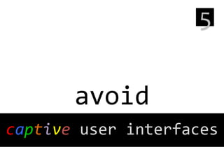 5
	
  

avoid
	
  
	
  

captive	
  user	
  interfaces

 