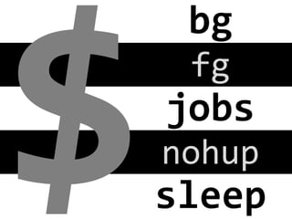 $

bg
	
  
fg
	
  

jobs
	
  
nohup
	
  

sleep
	
  

 