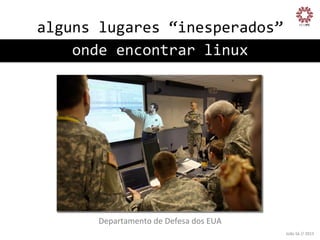 alguns	
  lugares	
  “inesperados”
	
  
onde	
  encontrar	
  linux
	
  

Departamento	
  de	
  Defesa	
  dos	
  EUA
	
  
João	
  Sá	
  //	
  2013	
  

 